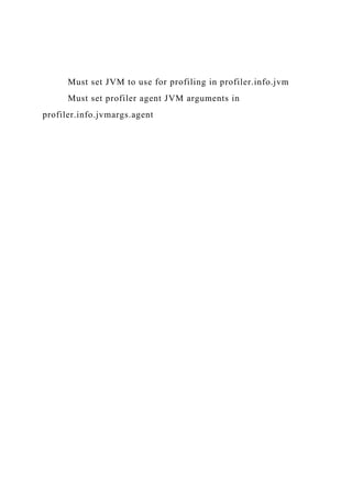 Must set JVM to use for profiling in profiler.info.jvm
Must set profiler agent JVM arguments in
profiler.info.jvmargs.agent
 