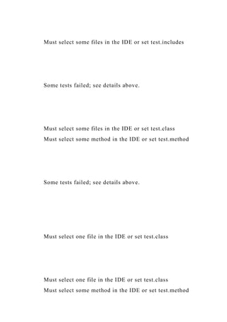 Must select some files in the IDE or set test.includes
Some tests failed; see details above.
Must select some files in the IDE or set test.class
Must select some method in the IDE or set test.method
Some tests failed; see details above.
Must select one file in the IDE or set test.class
Must select one file in the IDE or set test.class
Must select some method in the IDE or set test.method
 