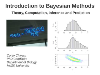 Introduction to Bayesian Methods
   Theory, Computation, Inference and Prediction




Corey Chivers
PhD Candidate
Department of Biology
McGill University
 