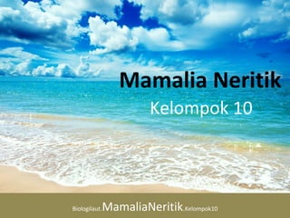 Mamalia Neritik
Kelompok 10
Biologilaut.MamaliaNeritik.Kelompok10
 