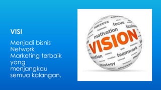 VISI 
Menjadi bisnis 
Network 
Marketing terbaik 
yang 
menjangkau 
semua kalangan. 
 