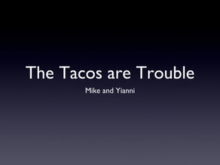 The Tacos are Trouble ,[object Object]