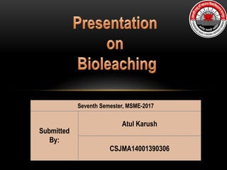 Submitted
By:
Atul Karush
CSJMA14001390306
Seventh Semester, MSME-2017
 