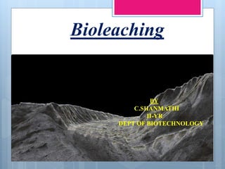 Bioleaching
BY
C.SHANMATHI
II-YR
DEPT OF BIOTECHNOLOGY
 