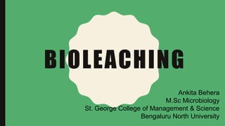 BIOLEACHING
Ankita Behera
M.Sc Microbiology
St. George College of Management & Science
Bengaluru North University
 