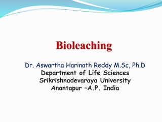 Bioleaching
Dr. Aswartha Harinath Reddy M.Sc, Ph.D
Department of Life Sciences
Srikrishnadevaraya University
Anantapur –A.P. India
 