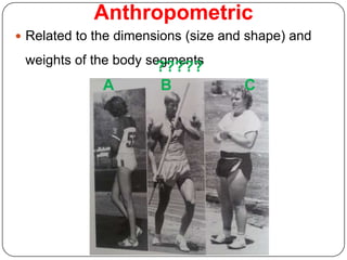 Anthropometric
 Related to the dimensions (size and shape) and

 weights of the body segments
                      ?????
              A        B             C
 