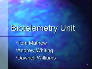 1
Biotelemetry UnitBiotelemetry Unit
Tom MathewTom Mathew
Andrew WhitingAndrew Whiting
Dawnell WilliamsDawnell Williams
 
