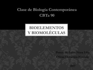 BIOELEMENTOS
Y BIOMOLÉCULAS
Clase de Biología Contemporánea
CBTa 90
Ponce de León-Nora Elia
Olivas Dorantes-Nathale
2017
 