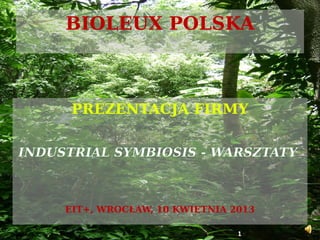 BIOLEUX POLSKA
PREZENTACJA FIRMY
INDUSTRIAL SYMBIOSIS - WARSZTATY
EIT+, WROCŁAW, 10 KWIETNIA 2013
1
 