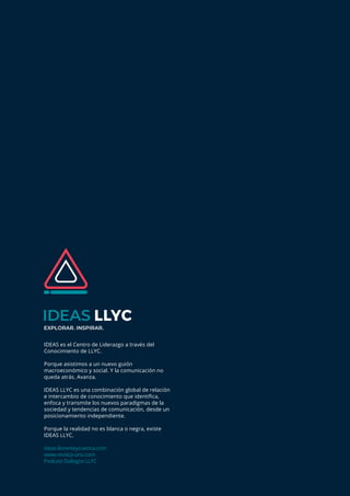 ideas.llorenteycuenca.com
Cómo revertir o mitigar crisis de reputación en ecosistemas de comunicación digitales
13
IDEAS es el Centro de Liderazgo a través del
Conocimiento de LLYC.
Porque asistimos a un nuevo guión
macroeconómico y social. Y la comunicación no
queda atrás. Avanza.
IDEAS LLYC es una combinación global de relación
e intercambio de conocimiento que identifica,
enfoca y transmite los nuevos paradigmas de la
sociedad y tendencias de comunicación, desde un
posicionamiento independiente.
Porque la realidad no es blanca o negra, existe
IDEAS LLYC.
ideas.llorenteycuenca.com
www.revista-uno.com
Podcast Diálogos LLYC
EXPLORAR. INSPIRAR.
 