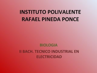INSTITUTO POLIVALENTE RAFAEL PINEDA PONCE BIOLOGIA  II BACH. TECNICO INDUSTRIAL EN ELECTRICIDAD 