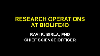 RESEARCH OPERATIONS
AT BIOLIFE4D
RAVI K. BIRLA, PHD
CHIEF SCIENCE OFFICER
 