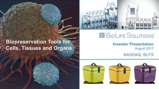 NASDAQ: BLFS
Investor Presentation
August 2017
Biopreservation Tools for
Cells, Tissues and Organs
 