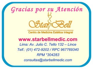Gracias por su Atención



  www.starbellmedic.com
   Lima: Av. Julio C. Tello 132 – Lince
  Telf.: (01) 472-9202 / RPC 967769340
                RPM *304283
       consultas@starbellmedic.com
 
