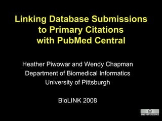 Linking Database Submissions to Primary Citations with PubMed Central Heather Piwowar and Wendy Chapman Department of Biomedical Informatics University of Pittsburgh BioLINK 2008 