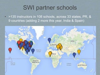 SWI partner schools
• >135 instructors in 108 schools, across 33 states, PR, &
9 countries (adding 2 more this year, India & Spain)
 