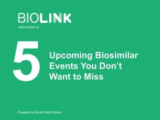 Powered by Small World Social
www.biolink.us
Upcoming Biosimilar
Events You Don’t
Want to Miss
 