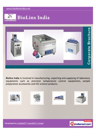 Biolinx India is involved in manufacturing, exporting and supplying of laboratory
equipments such as precision temperature control equipments, sample
preparation accessories and life science products.
 
