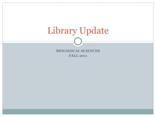 BIOLOGICAL SCIENCES FALL 2011 Library Update 