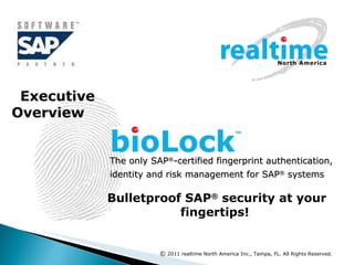 The only SAP ® -certified fingerprint authentication, identity and risk management for SAP ®  systems   Bulletproof SAP ®  security at your fingertips!  Executive Overview  ©  2011 realtime   North America Inc., Tampa, FL. All Rights Reserved. 