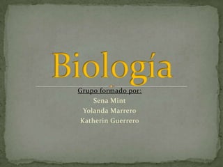 Biología Grupo formado por: Sena Mint Yolanda Marrero Katherin Guerrero 