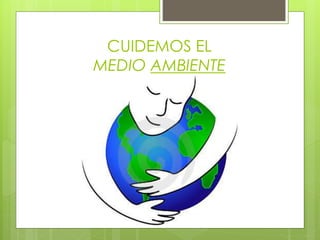CUIDEMOS EL
MEDIO AMBIENTE