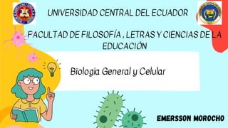 UNIVERSIDAD CENTRAL DEL ECUADOR
Biología General y Celular
FACULTAD DE FILOSOFÍA , LETRAS Y CIENCIAS DE LA
EDUCACIÓN
Emersson Morocho
 