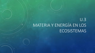 U.3
MATERIA Y ENERGÍA EN LOS
ECOSISTEMAS
 