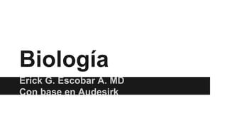 Biología
Erick G. Escobar A. MD
Con base en Audesirk
 