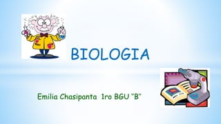 BIOLOGIA 
Emilia Chasipanta 1ro BGU ‘’B’’ 
 