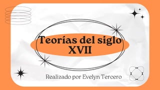 Teorías del siglo
XVII
Realizado por Evelyn Tercero
 