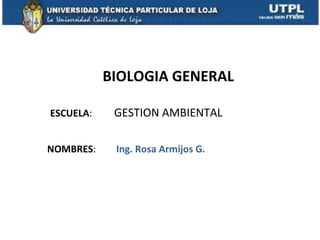 BIOLOGIA GENERAL

ESCUELA:    GESTION AMBIENTAL

NOMBRES:    Ing. Rosa Armijos G.
 