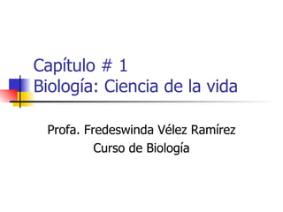 Capítulo # 1 Biología: Ciencia de la vida Profa. Fredeswinda Vélez Ramírez Curso de Biología 