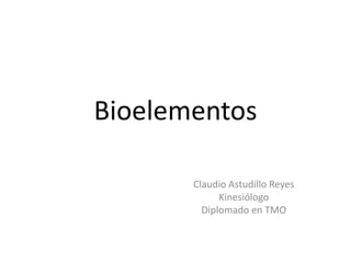 Bioelementos
Claudio Astudillo Reyes
Kinesiólogo
Diplomado en TMO
 