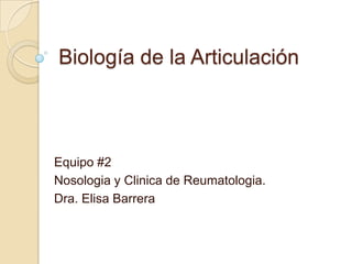 Biología de la Articulación



Equipo #2
Nosologia y Clinica de Reumatologia.
Dra. Elisa Barrera
 