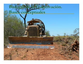 Biología de la Conservación.
Bases conceptuales




                        Materia:
           Biología de la Conservación 2012
 