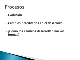  Evolución
 Cambios hereditarios en el desarrollo
 ¿Cómo los cambios desarrollan nuevas
formas?
 