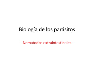 Biología de los parásitos
Nematodos extraintestinales
 