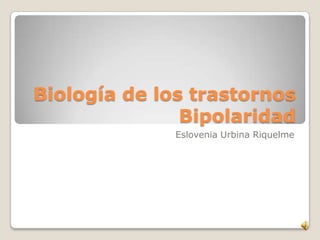 Biología de los trastornos
               Bipolaridad
              Eslovenia Urbina Riquelme
 