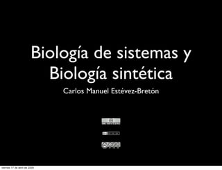 Biología de sistemas y
                          Biología sintética
                              Carlos Manuel Estévez-Bretón




viernes 17 de abril de 2009
 