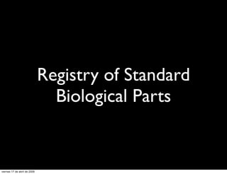 Registry of Standard
                                Biological Parts


viernes 17 de abril de 2009
 
