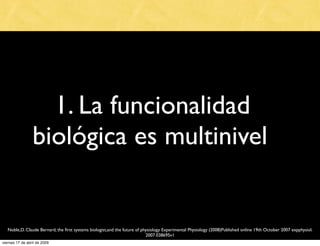 1. La funcionalidad
                 biológica es multinivel


   Noble,D. Claude Bernard, the ﬁrst systems biologist,and ...