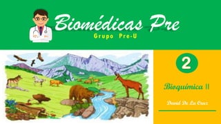 Grupo Pre-U
Biomédicas Pre
Bioquímica II
David De La Cruz
 