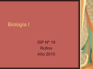 Biología I


             ISP Nº 19
               Rufino
             Año 2010
 