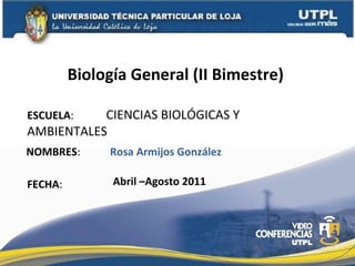 ESCUELA :    CIENCIAS BIOLÓGICAS Y AMBIENTALES NOMBRES : Biología General (II Bimestre)  FECHA : Abril –Agosto 2011 Rosa Armijos González 