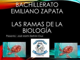 BACHILLERATO
EMILIANO ZAPATA
LAS RAMAS DE LA
BIOLOGÍA
Presenta : José Martin Beltrán Cruz
 