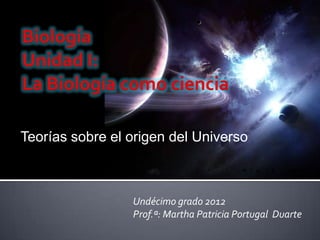 Teorías sobre el origen del Universo



                 Undécimo grado 2012
                 Prof.ª: Martha Patricia Portugal Duarte
 