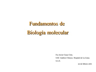 Fundamentos de  Biología molecular Fco Javier Casas Ciria.  UGC Análisis Clinicos. Hospital de La Linea. S.A.S. 22 de febrero 2010 