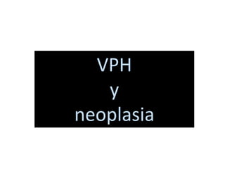 VPH
y
neoplasia
 